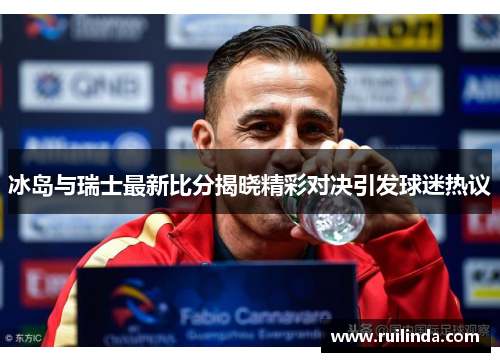 冰岛与瑞士最新比分揭晓精彩对决引发球迷热议